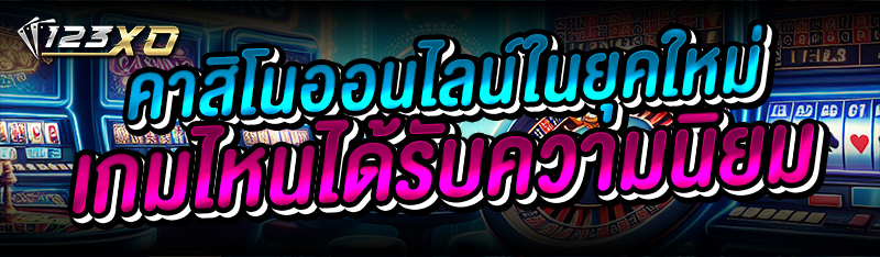 คาสิโนออนไลน์ ในยุคใหม่ เกมไหนได้รับความนิยม