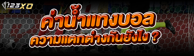 ค่าน้ำแทงบอล มีความแตกต่างกันยังไง ?