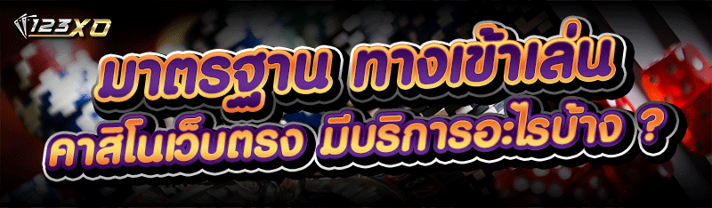 มาตรฐาน ทางเข้าเล่น คาสิโนเว็บตรง มีบริการอะไรบ้าง ?
